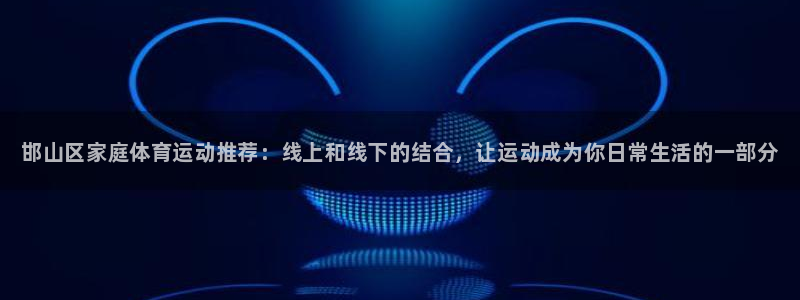 利记官方正版app代理：邯山区家庭体育运动推荐：线上