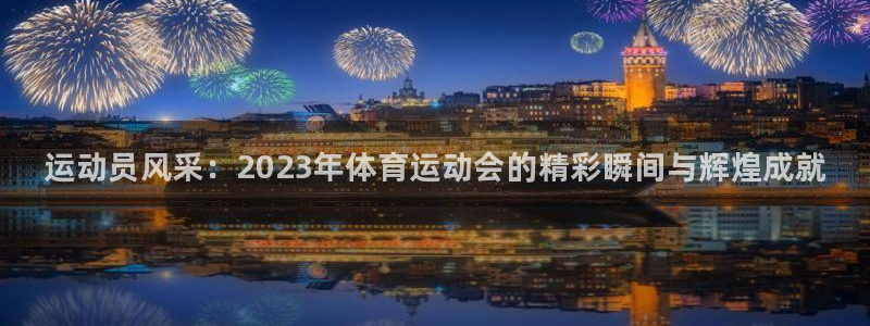 利记官网下载平台：运动员风采：2023年体育运动会的