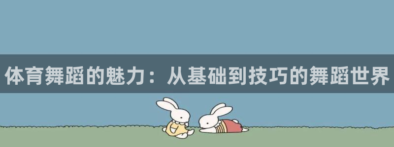 利记官网下载平台注册要钱吗安全吗：体育舞蹈的魅力：从