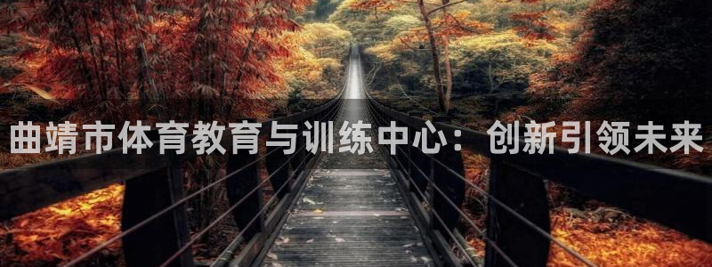 利记官网下载招商电话号码是多少号：曲靖市体育教育与训练中心：