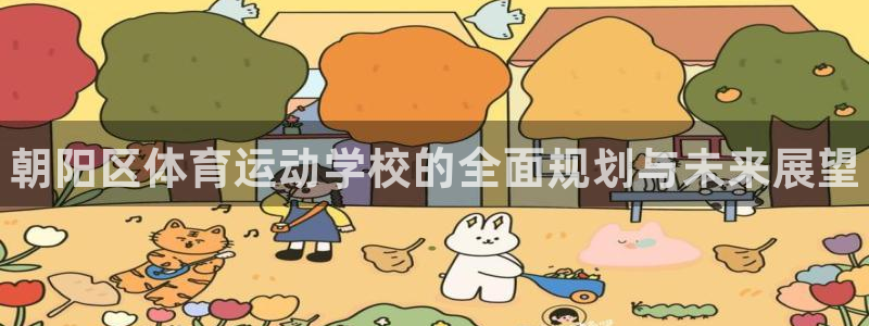 利记官网下载平台APP：朝阳区体育运动学校的全面规划与未来展