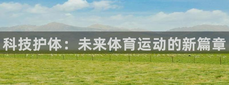 利记官方正版app代理：科技护体：未来体育运动的新篇章