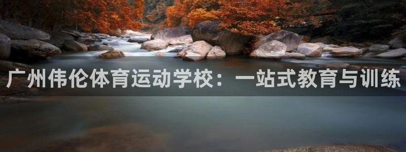 利记官方正版app新能源：广州伟伦体育运动学校：一站