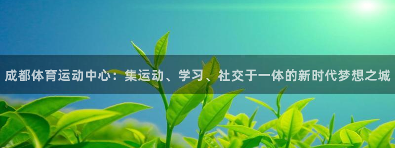 利记官网下载平台注册要钱吗是真的吗：成都体育运动中心