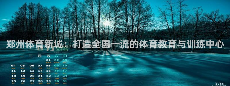 利记官网下载招商电话是多少啊：郑州体育新城：打造全国一流的体