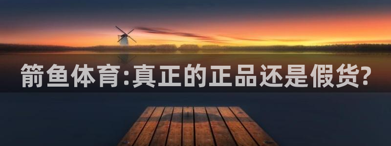 利记官网下载：箭鱼体育:真正的正品还是假货?