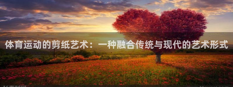 利记官网下载平台注册流程视频：体育运动的剪纸艺术：一