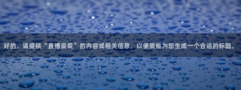 nba无插件直播飞速体育直播：好的，请提供“直播爱爱”的内容或相关信息，以便我能为您生成一个合适的标题。