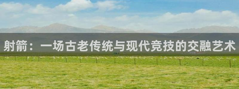 利记科技：射箭：一场古老传统与现代竞技的交融艺术