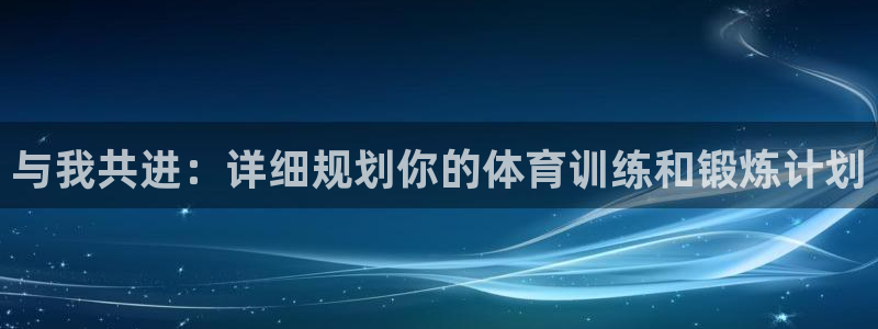  利记注册平台：与我共进：详细规划你的体育训练和锻炼计划