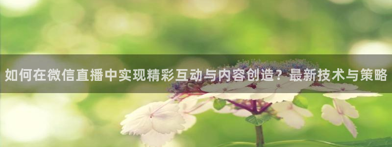 飞速直播nba直播无插件：如何在微信直播中实现精彩互动与内容创造？最新技术与策略